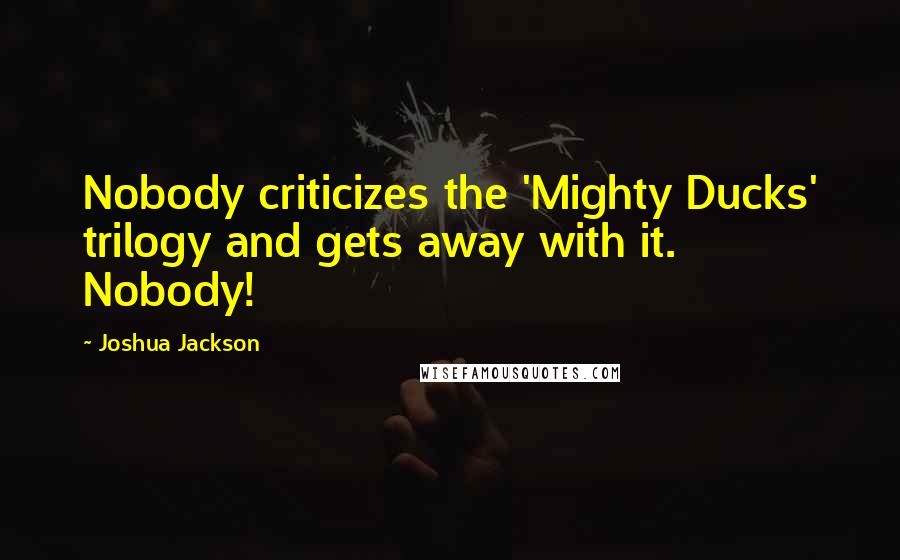 Joshua Jackson Quotes: Nobody criticizes the 'Mighty Ducks' trilogy and gets away with it. Nobody!