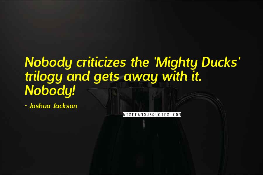 Joshua Jackson Quotes: Nobody criticizes the 'Mighty Ducks' trilogy and gets away with it. Nobody!