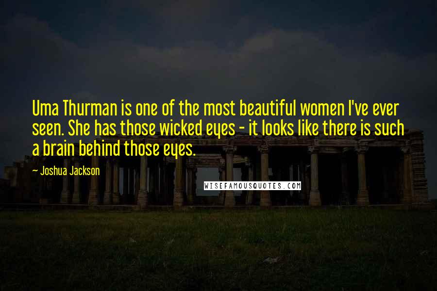 Joshua Jackson Quotes: Uma Thurman is one of the most beautiful women I've ever seen. She has those wicked eyes - it looks like there is such a brain behind those eyes.