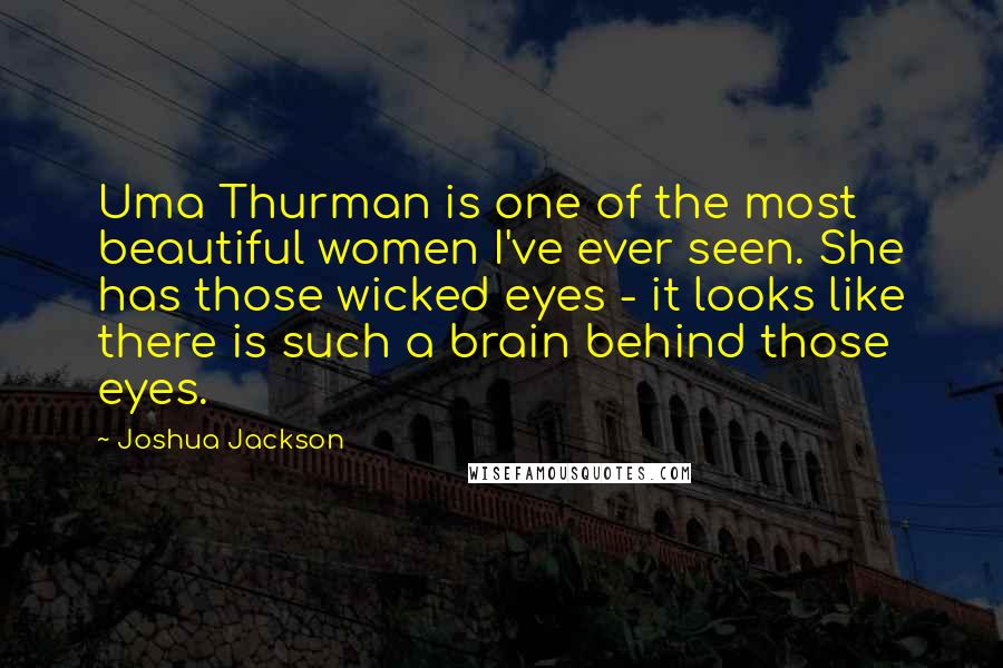 Joshua Jackson Quotes: Uma Thurman is one of the most beautiful women I've ever seen. She has those wicked eyes - it looks like there is such a brain behind those eyes.