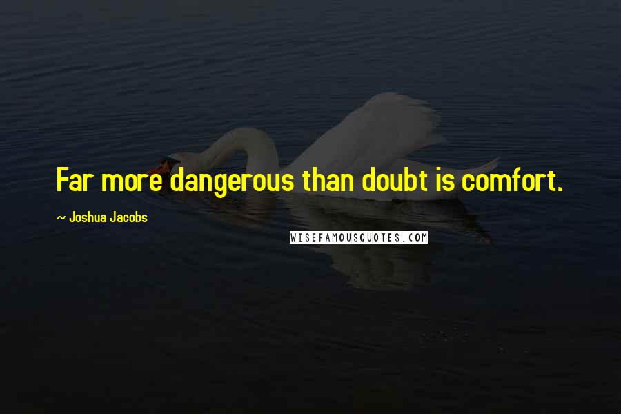 Joshua Jacobs Quotes: Far more dangerous than doubt is comfort.