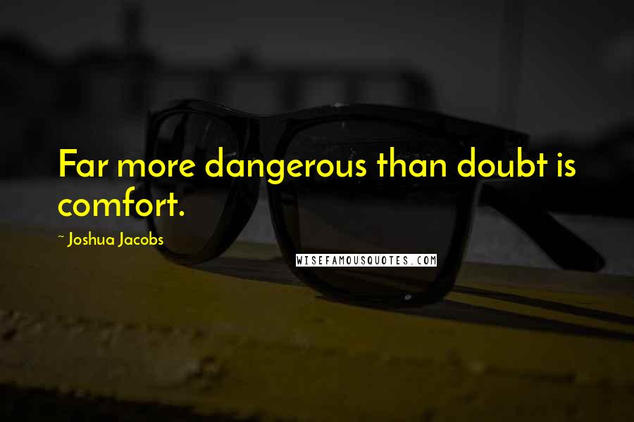 Joshua Jacobs Quotes: Far more dangerous than doubt is comfort.