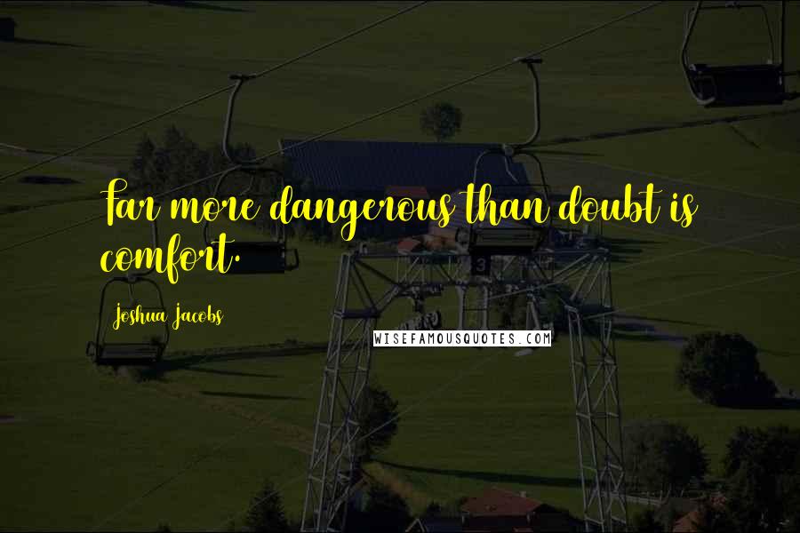 Joshua Jacobs Quotes: Far more dangerous than doubt is comfort.