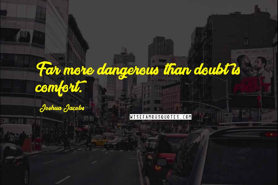 Joshua Jacobs Quotes: Far more dangerous than doubt is comfort.
