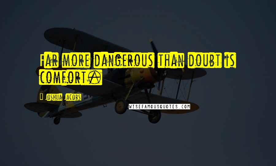 Joshua Jacobs Quotes: Far more dangerous than doubt is comfort.