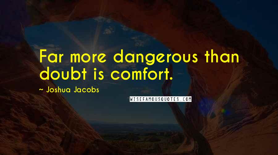 Joshua Jacobs Quotes: Far more dangerous than doubt is comfort.