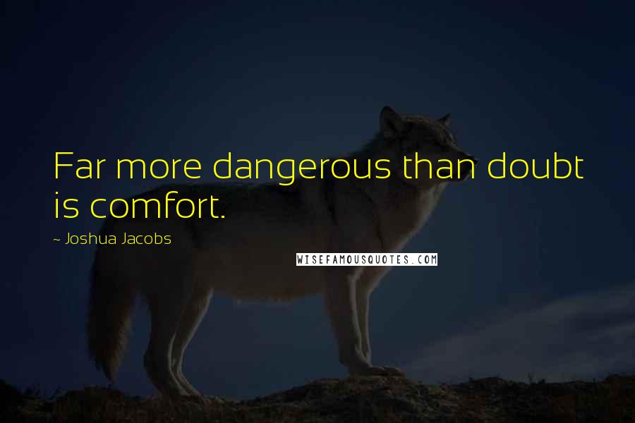 Joshua Jacobs Quotes: Far more dangerous than doubt is comfort.