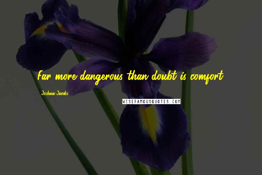 Joshua Jacobs Quotes: Far more dangerous than doubt is comfort.