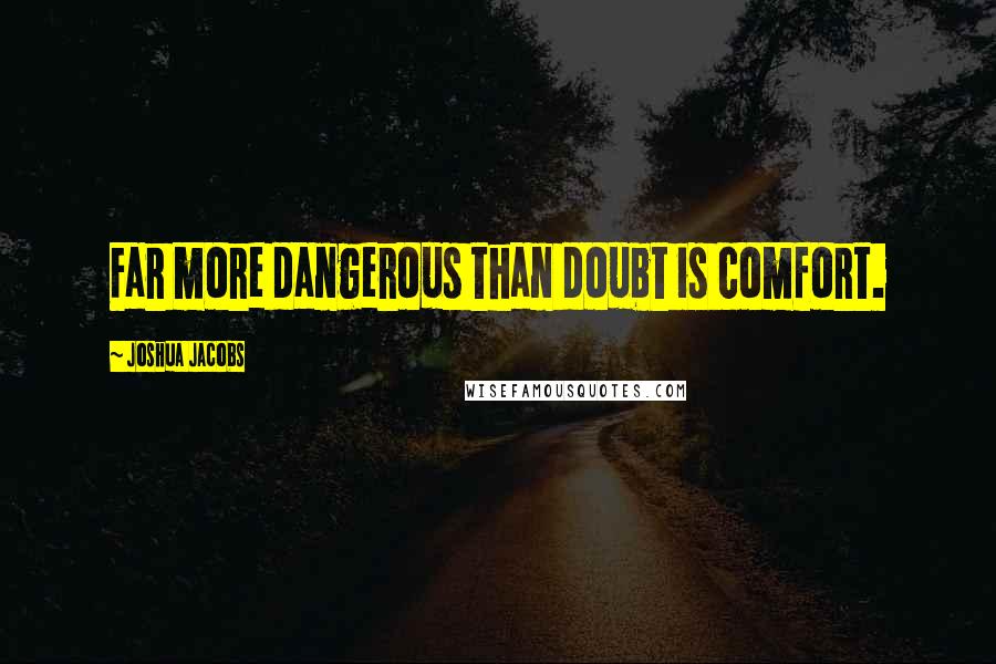 Joshua Jacobs Quotes: Far more dangerous than doubt is comfort.