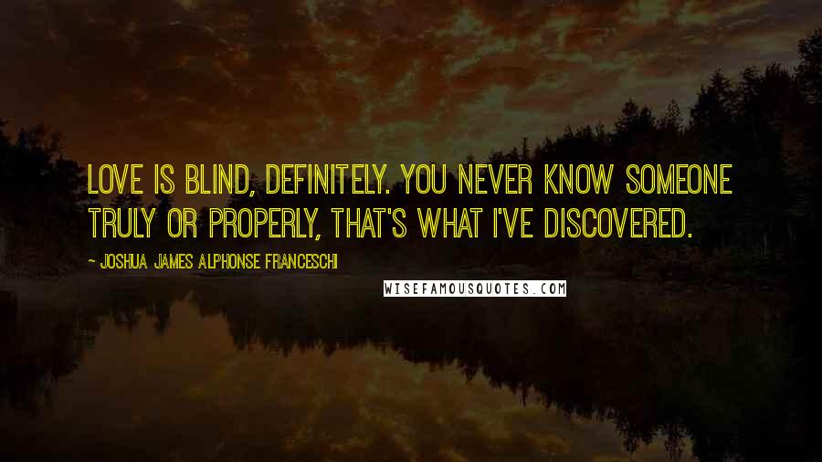 Joshua James Alphonse Franceschi Quotes: Love is blind, definitely. You never know someone truly or properly, that's what I've discovered.