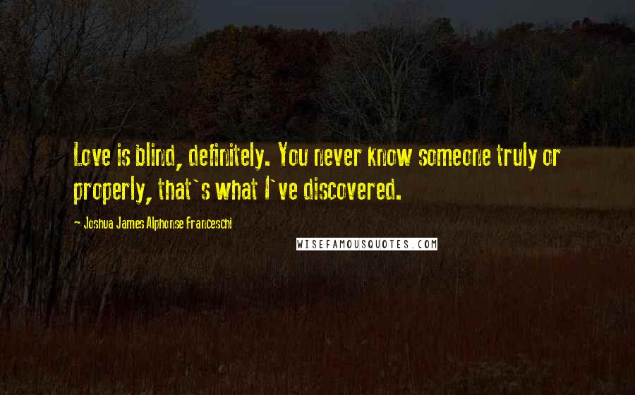 Joshua James Alphonse Franceschi Quotes: Love is blind, definitely. You never know someone truly or properly, that's what I've discovered.