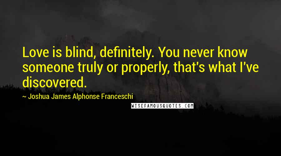 Joshua James Alphonse Franceschi Quotes: Love is blind, definitely. You never know someone truly or properly, that's what I've discovered.