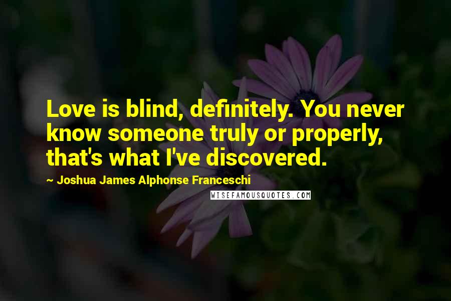 Joshua James Alphonse Franceschi Quotes: Love is blind, definitely. You never know someone truly or properly, that's what I've discovered.