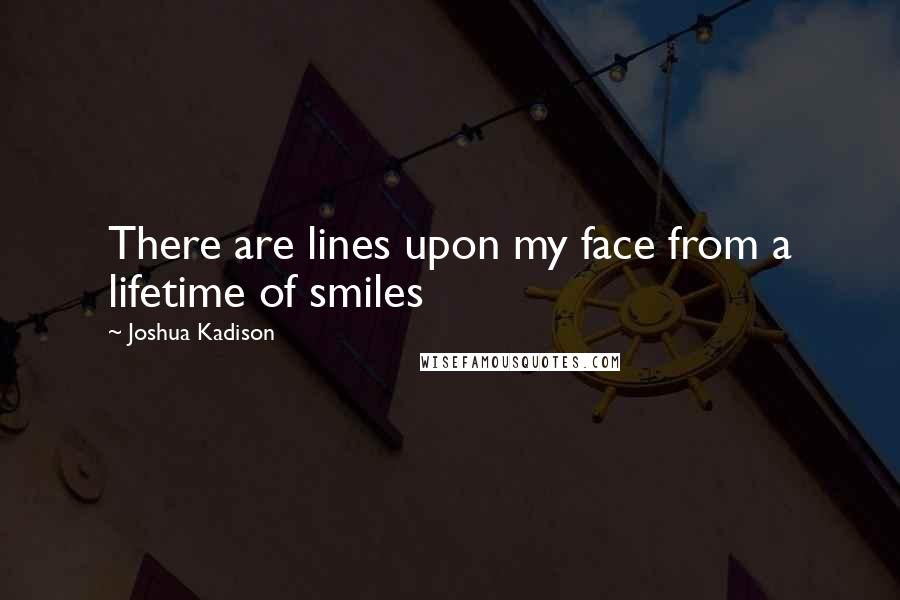 Joshua Kadison Quotes: There are lines upon my face from a lifetime of smiles