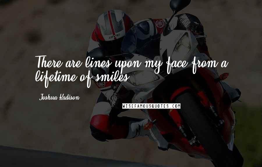 Joshua Kadison Quotes: There are lines upon my face from a lifetime of smiles
