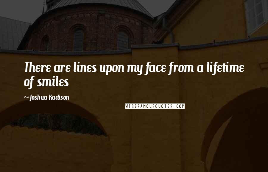 Joshua Kadison Quotes: There are lines upon my face from a lifetime of smiles