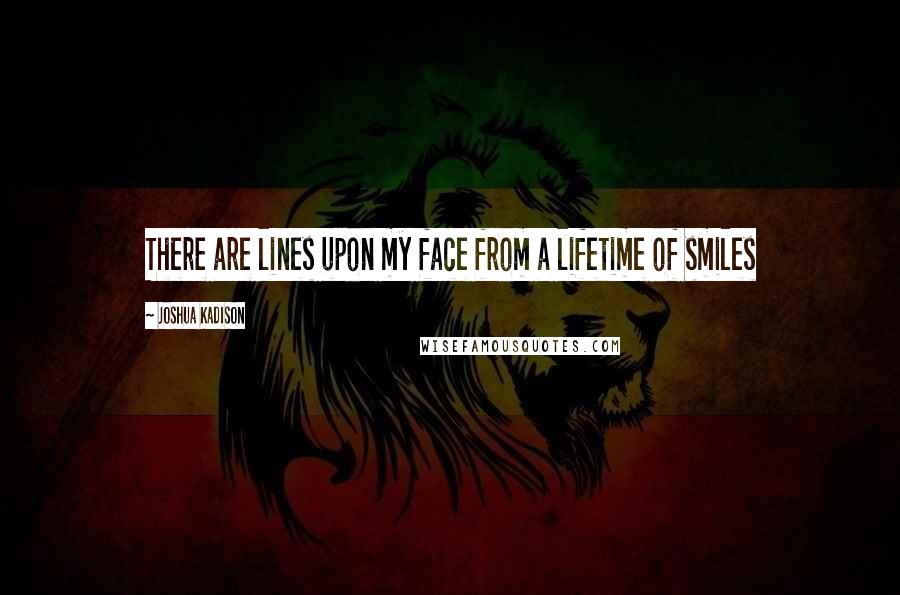 Joshua Kadison Quotes: There are lines upon my face from a lifetime of smiles