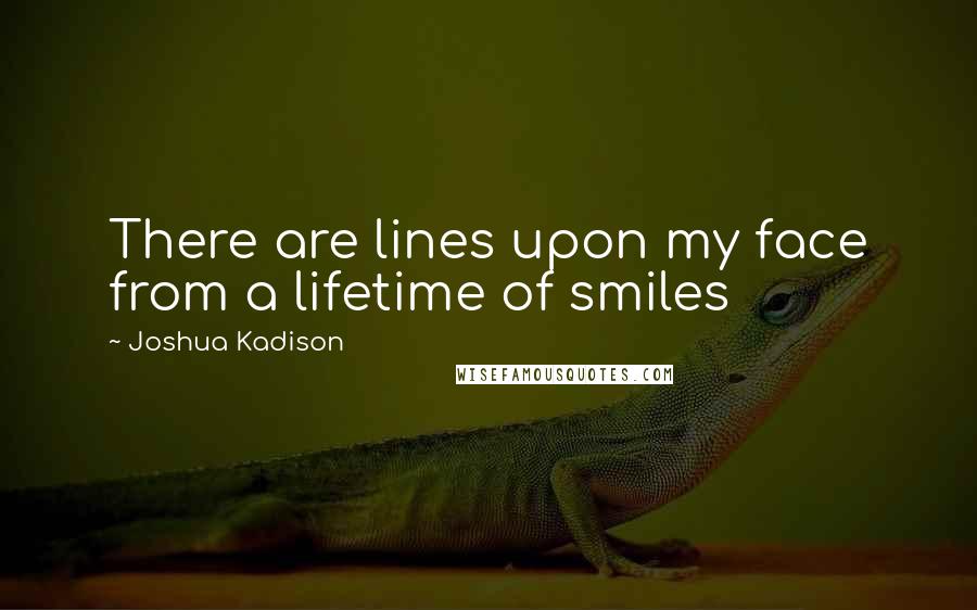 Joshua Kadison Quotes: There are lines upon my face from a lifetime of smiles