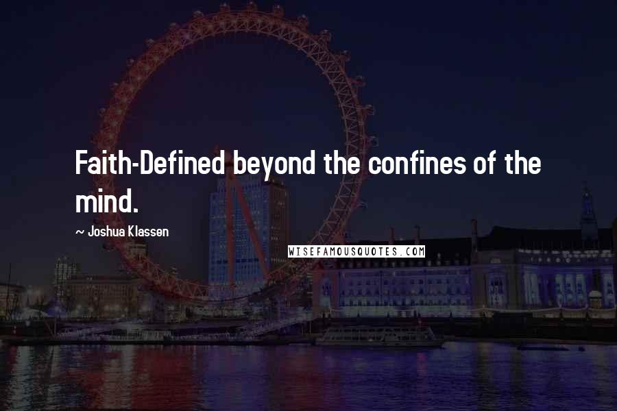 Joshua Klassen Quotes: Faith-Defined beyond the confines of the mind.