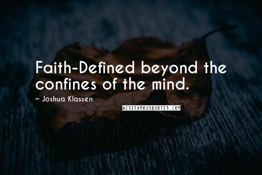 Joshua Klassen Quotes: Faith-Defined beyond the confines of the mind.