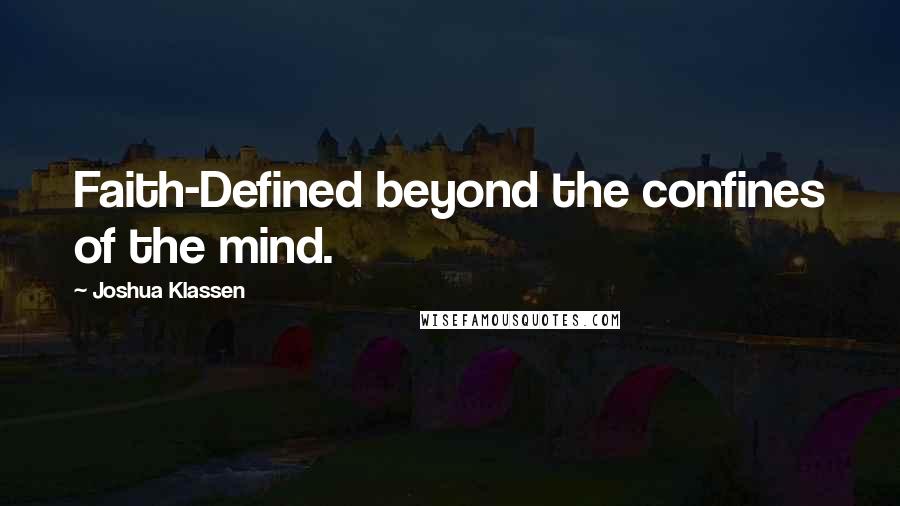 Joshua Klassen Quotes: Faith-Defined beyond the confines of the mind.