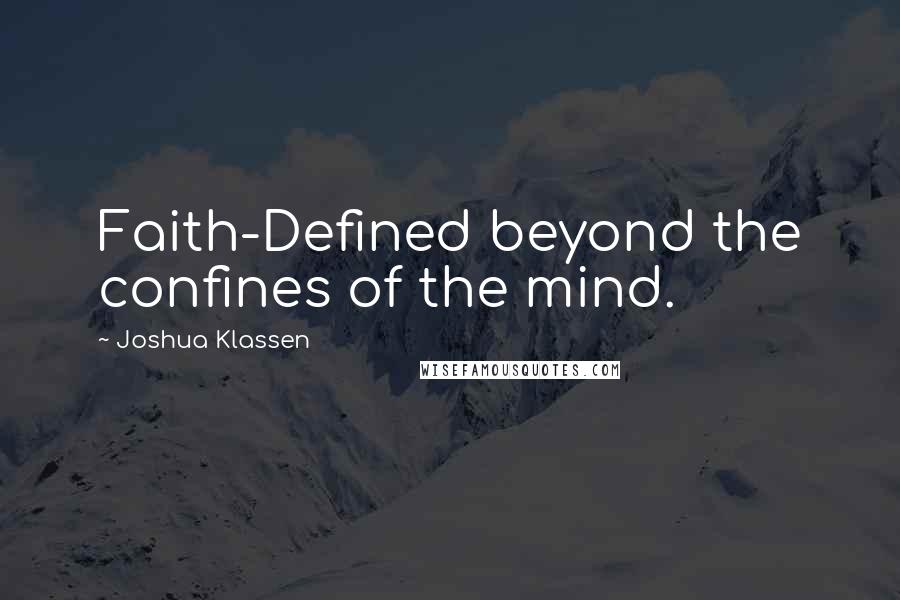 Joshua Klassen Quotes: Faith-Defined beyond the confines of the mind.