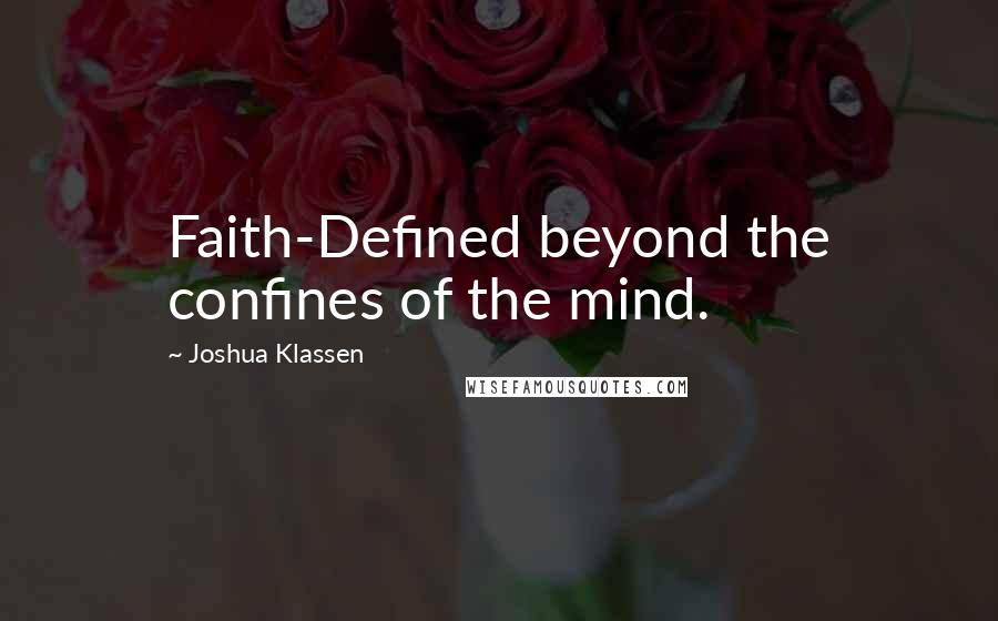 Joshua Klassen Quotes: Faith-Defined beyond the confines of the mind.