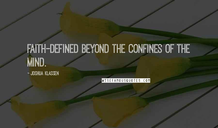 Joshua Klassen Quotes: Faith-Defined beyond the confines of the mind.