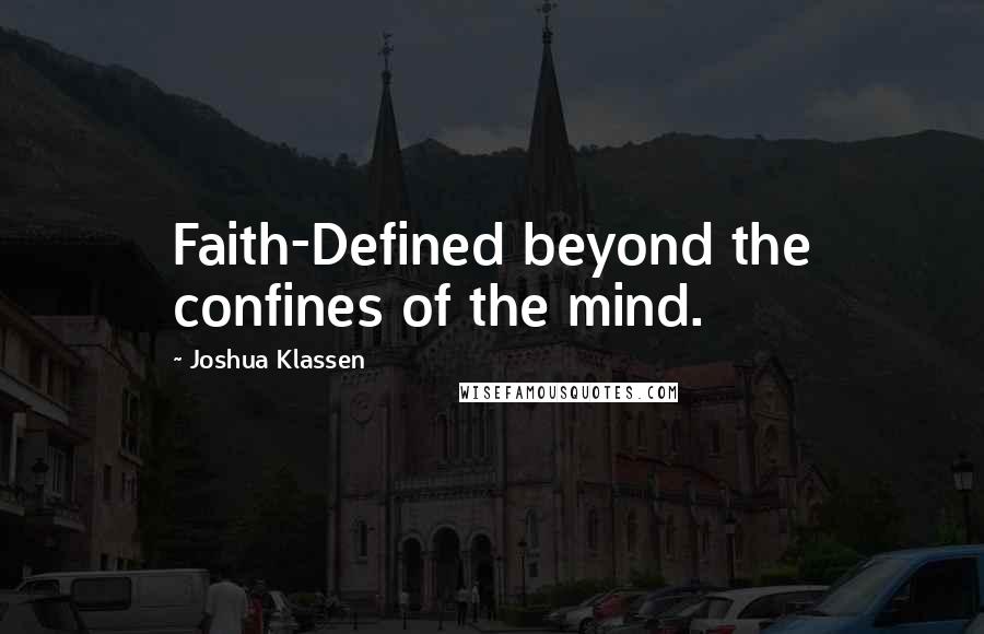 Joshua Klassen Quotes: Faith-Defined beyond the confines of the mind.