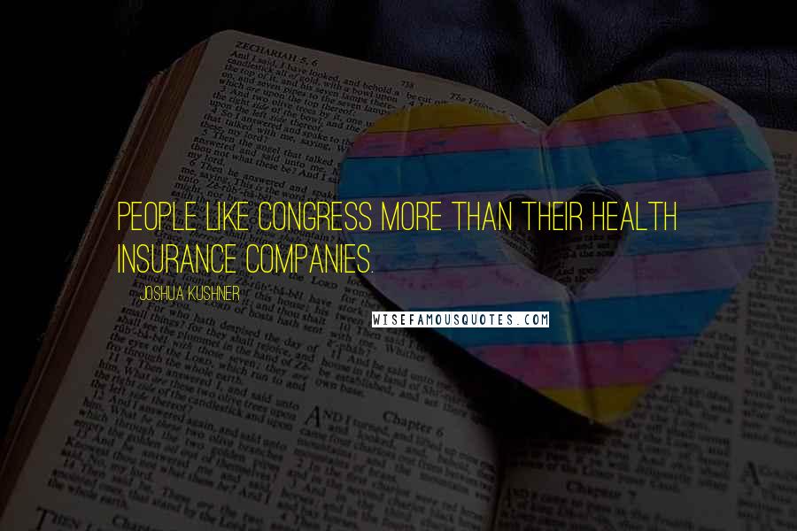 Joshua Kushner Quotes: People like Congress more than their health insurance companies.