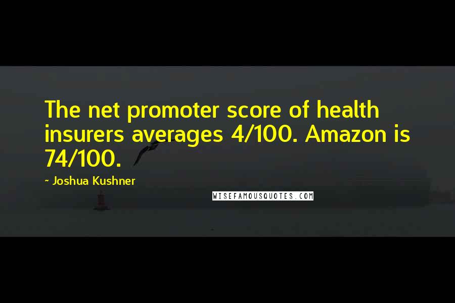 Joshua Kushner Quotes: The net promoter score of health insurers averages 4/100. Amazon is 74/100.