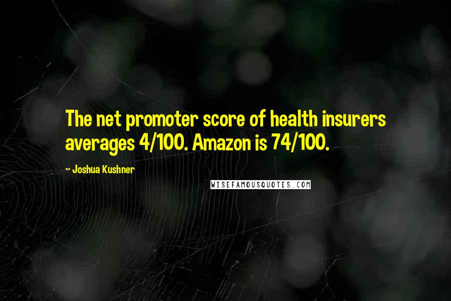 Joshua Kushner Quotes: The net promoter score of health insurers averages 4/100. Amazon is 74/100.