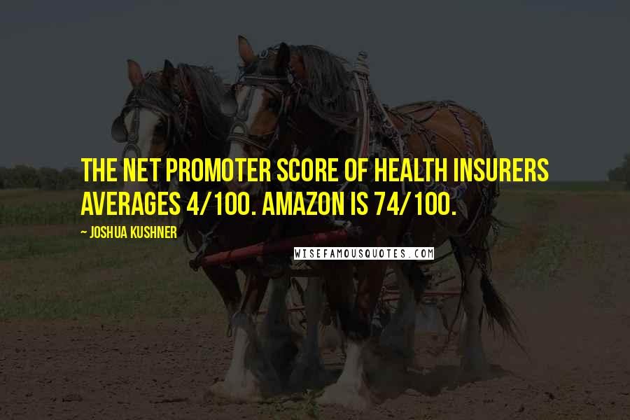 Joshua Kushner Quotes: The net promoter score of health insurers averages 4/100. Amazon is 74/100.