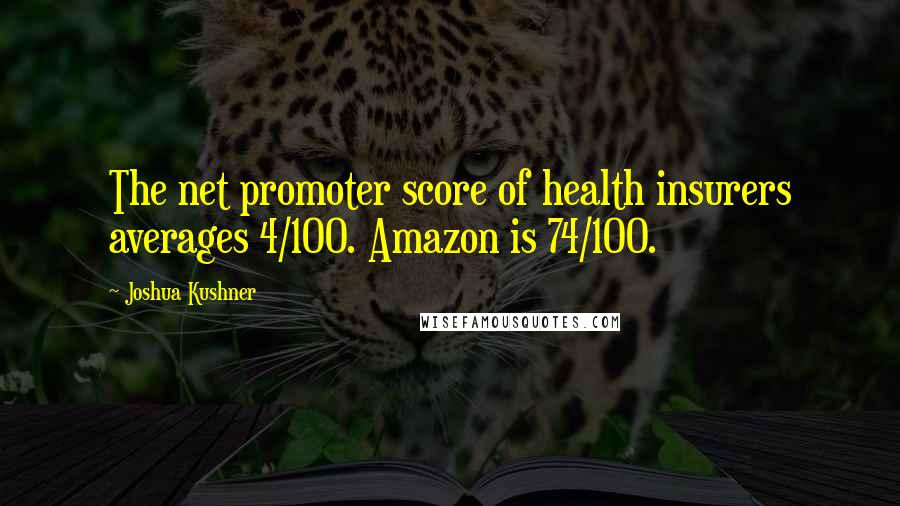 Joshua Kushner Quotes: The net promoter score of health insurers averages 4/100. Amazon is 74/100.