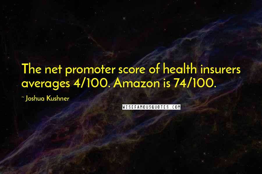 Joshua Kushner Quotes: The net promoter score of health insurers averages 4/100. Amazon is 74/100.