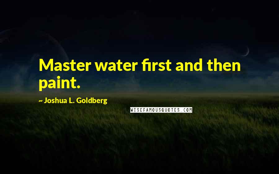 Joshua L. Goldberg Quotes: Master water first and then paint.