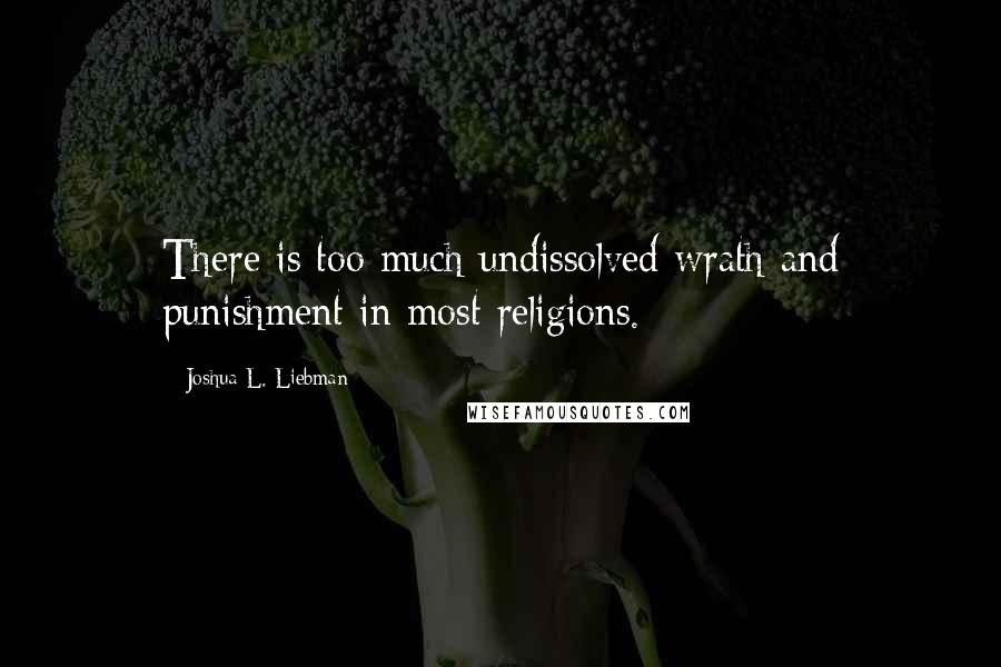 Joshua L. Liebman Quotes: There is too much undissolved wrath and punishment in most religions.