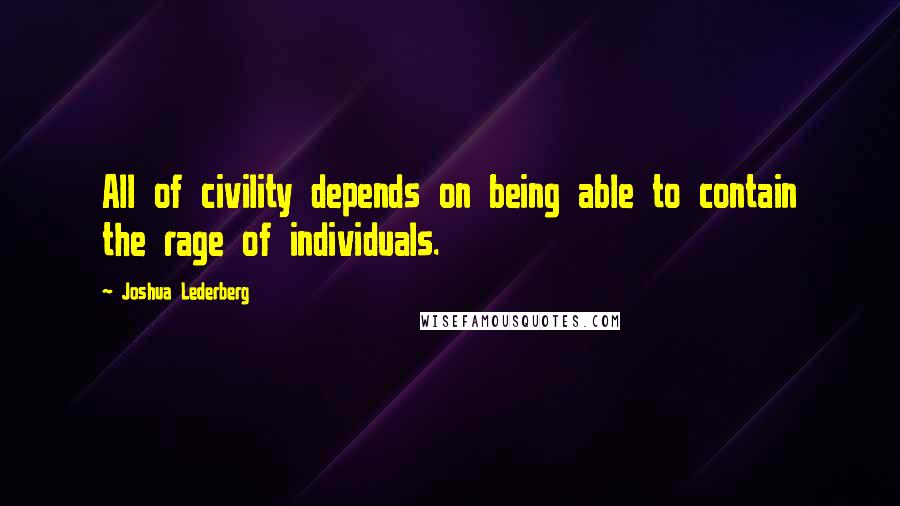 Joshua Lederberg Quotes: All of civility depends on being able to contain the rage of individuals.