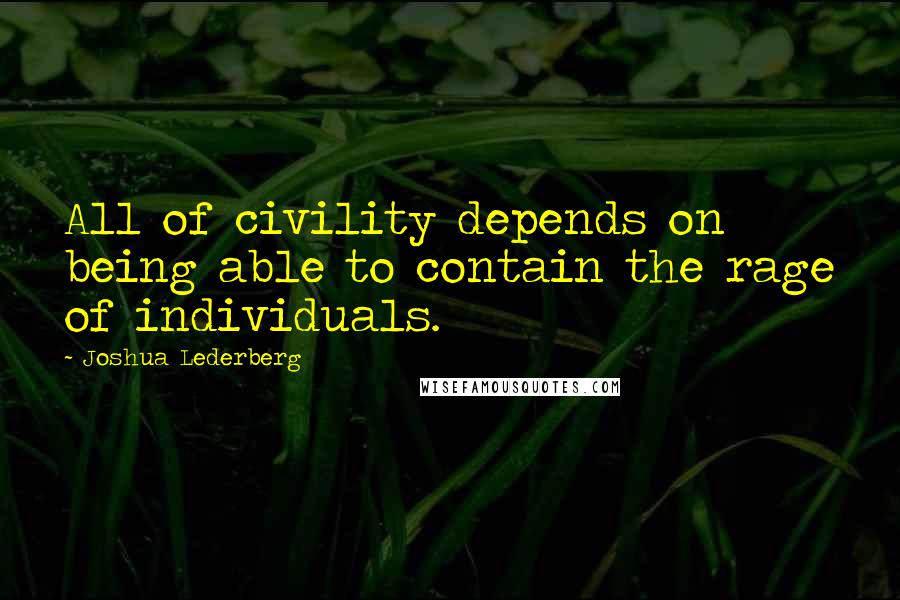 Joshua Lederberg Quotes: All of civility depends on being able to contain the rage of individuals.