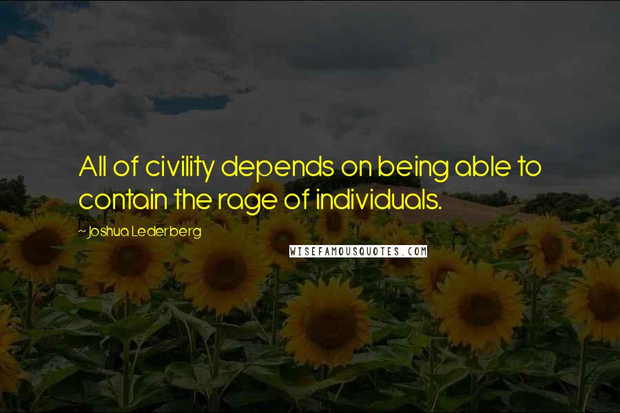 Joshua Lederberg Quotes: All of civility depends on being able to contain the rage of individuals.