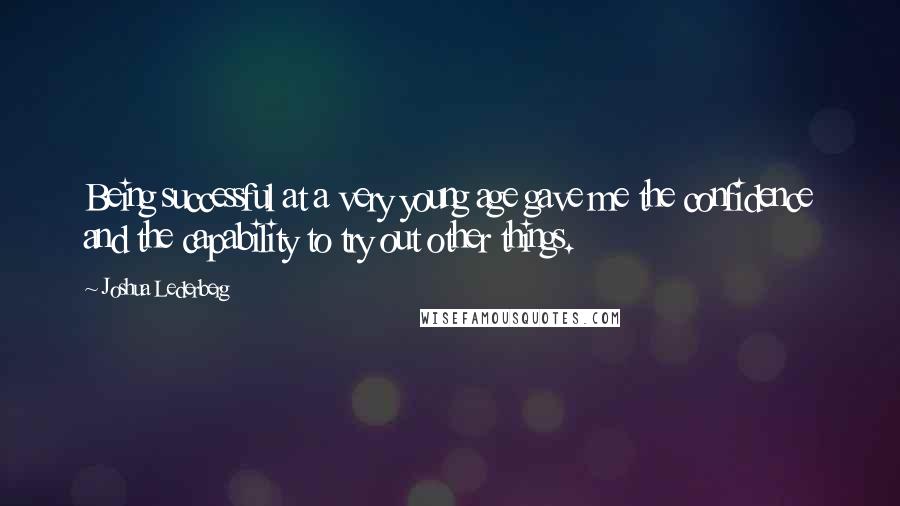 Joshua Lederberg Quotes: Being successful at a very young age gave me the confidence and the capability to try out other things.