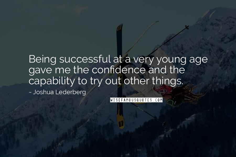 Joshua Lederberg Quotes: Being successful at a very young age gave me the confidence and the capability to try out other things.