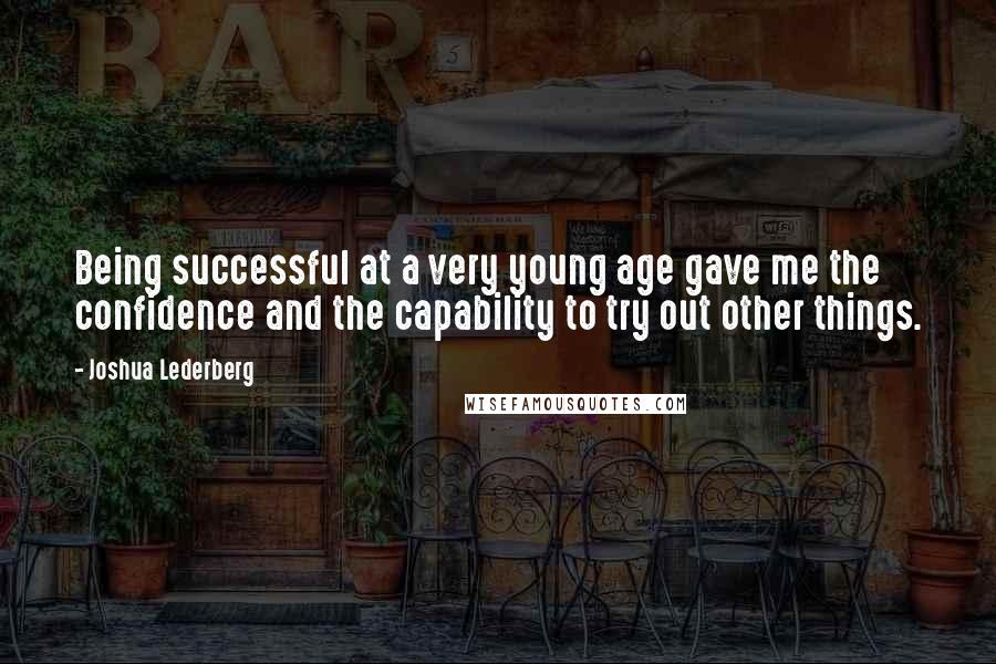 Joshua Lederberg Quotes: Being successful at a very young age gave me the confidence and the capability to try out other things.