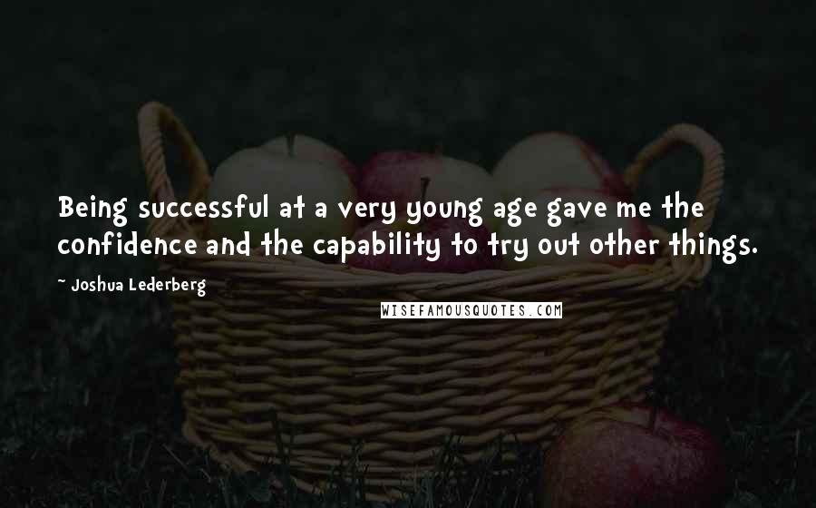 Joshua Lederberg Quotes: Being successful at a very young age gave me the confidence and the capability to try out other things.