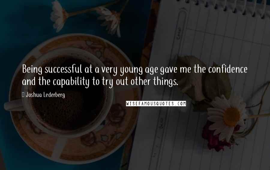 Joshua Lederberg Quotes: Being successful at a very young age gave me the confidence and the capability to try out other things.