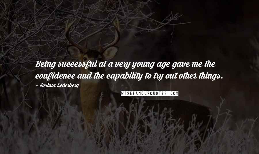 Joshua Lederberg Quotes: Being successful at a very young age gave me the confidence and the capability to try out other things.