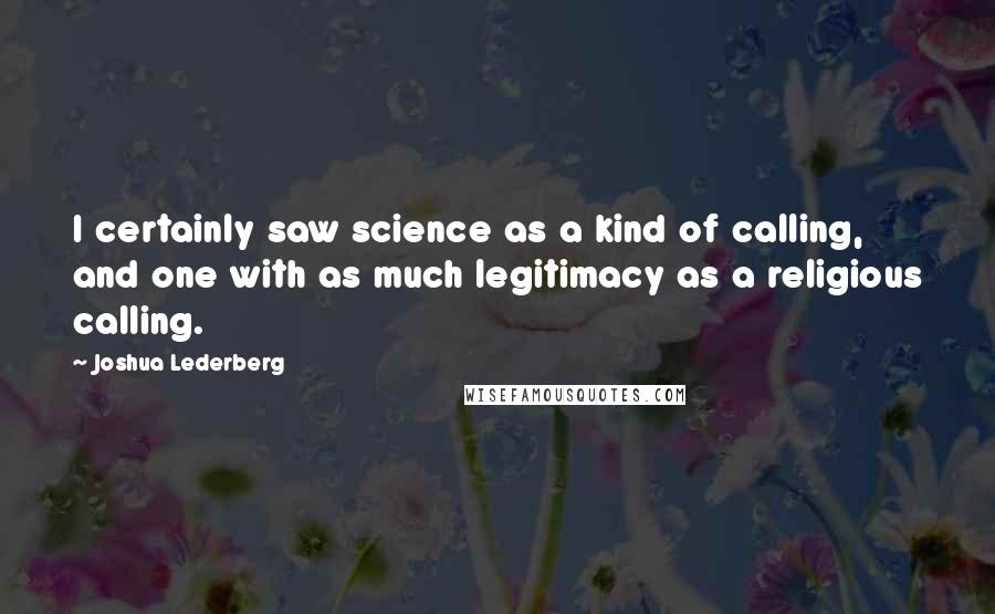 Joshua Lederberg Quotes: I certainly saw science as a kind of calling, and one with as much legitimacy as a religious calling.