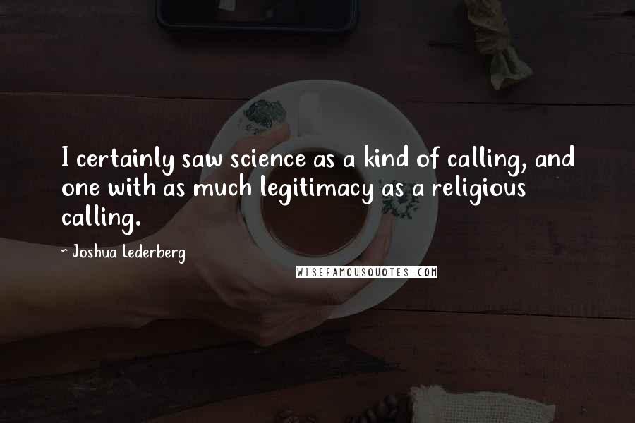 Joshua Lederberg Quotes: I certainly saw science as a kind of calling, and one with as much legitimacy as a religious calling.