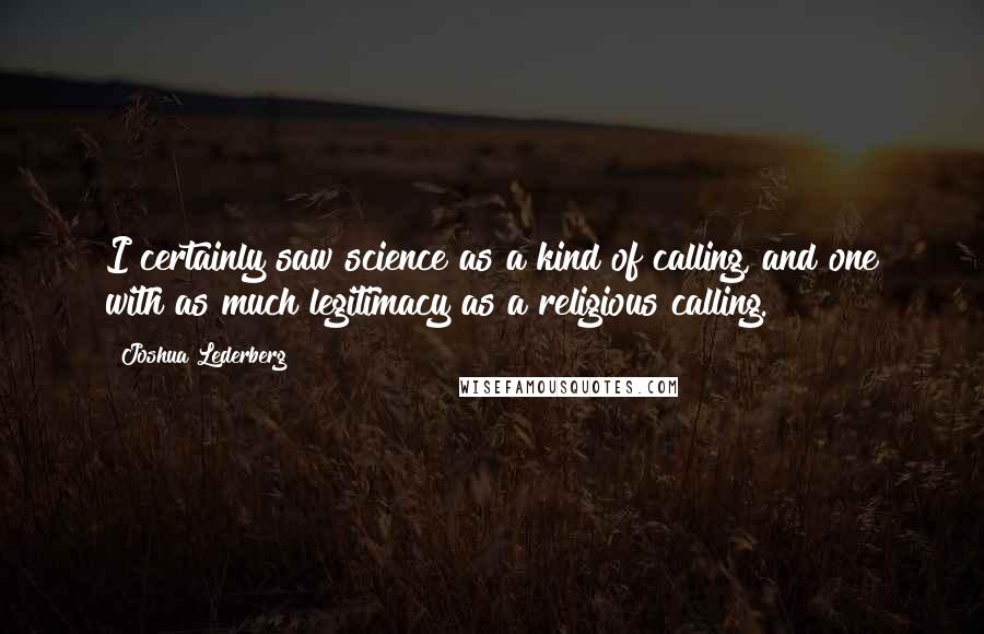 Joshua Lederberg Quotes: I certainly saw science as a kind of calling, and one with as much legitimacy as a religious calling.