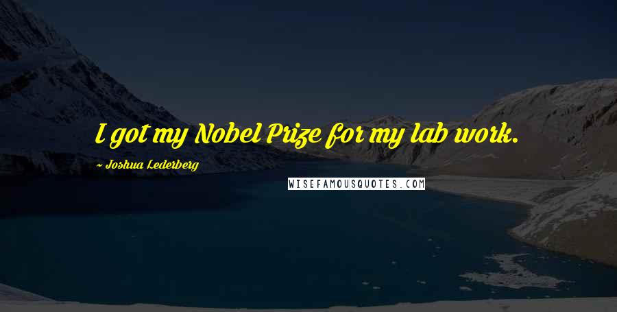 Joshua Lederberg Quotes: I got my Nobel Prize for my lab work.